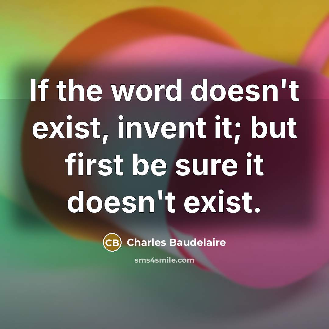 “If the word doesn't exist, invent it; but first be…” quote by Charles Baudelaire