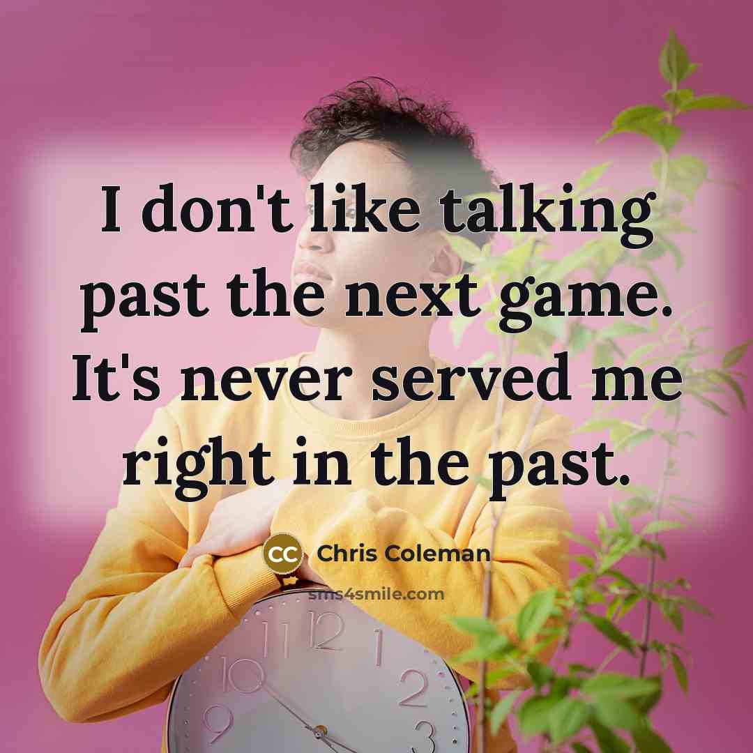 “I don't like talking past the next game. It's never…” quote by Chris Coleman
