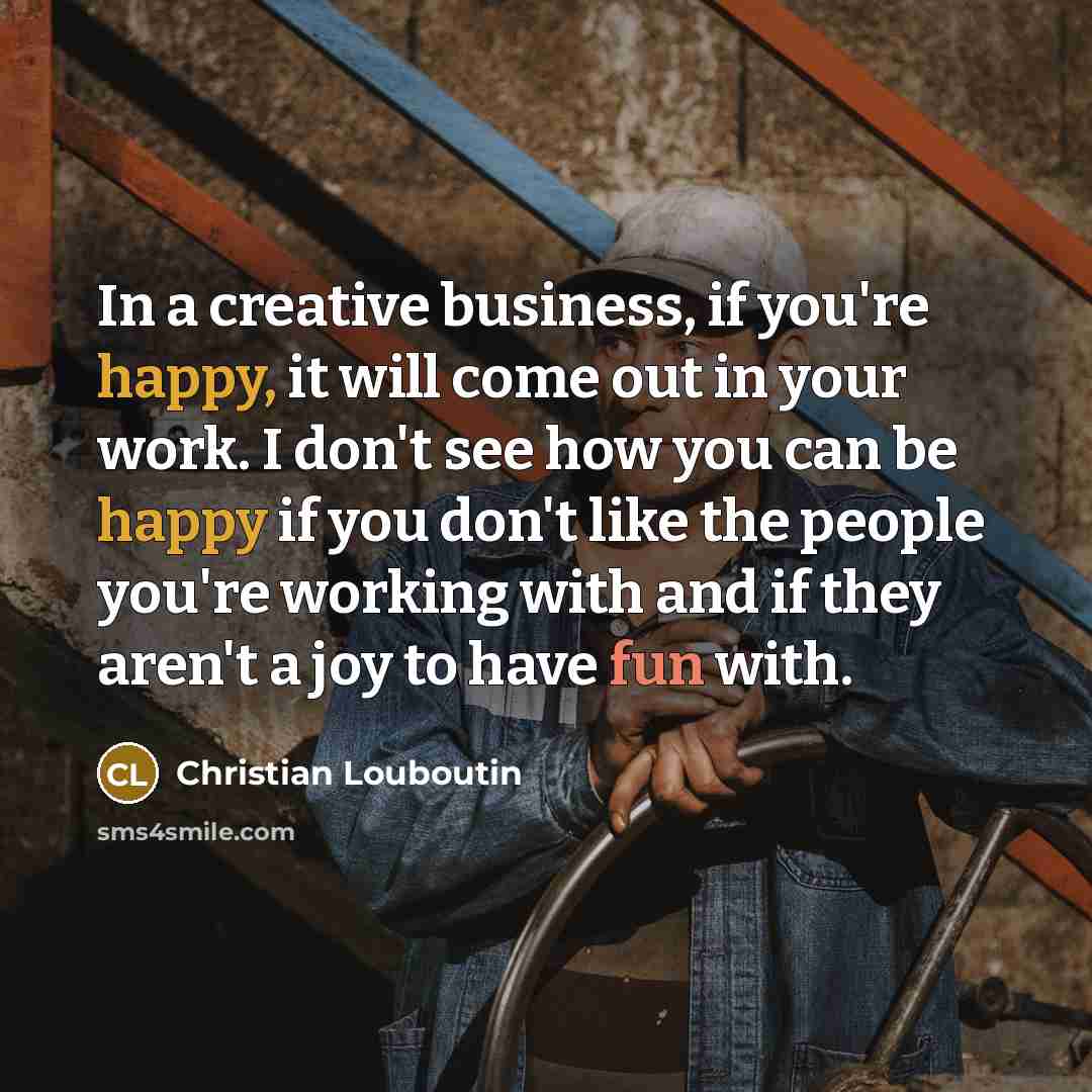“In a creative business, if you're happy, it will come…” quote by Christian Louboutin