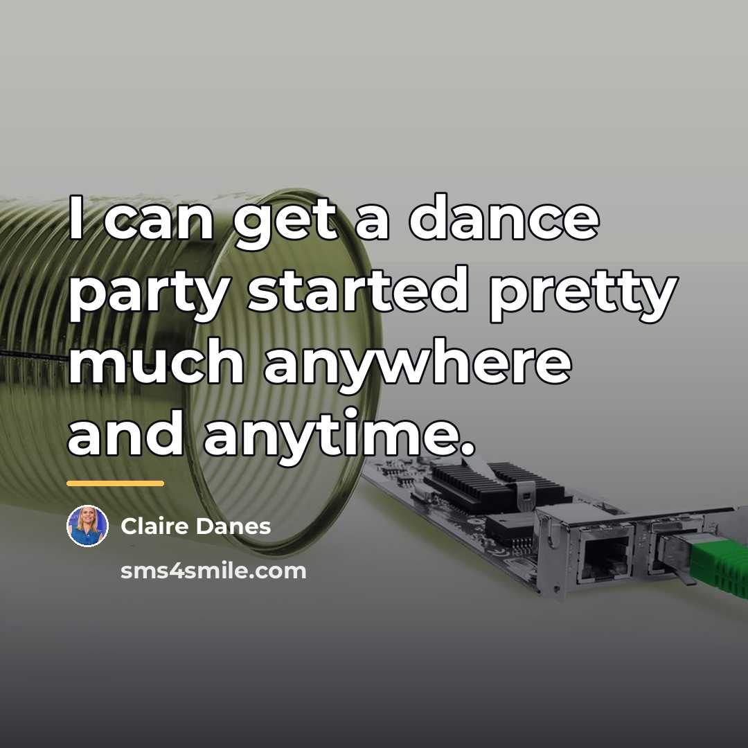 “I can get a dance party started pretty much anywhere…” quote by Claire Danes
