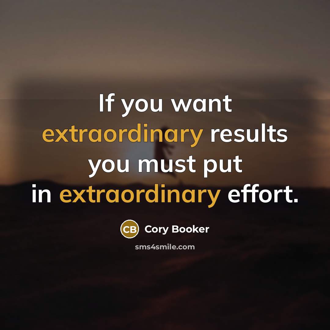 “If you want extraordinary results you must put in extraordinary…” quote by Cory Booker