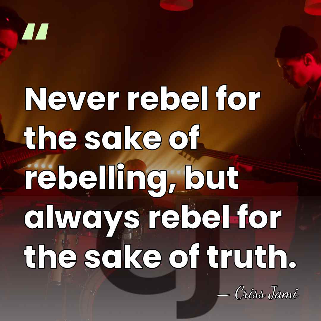 Never rebel for the sake of rebelling, but always rebel for the&hellip; - Criss Jami