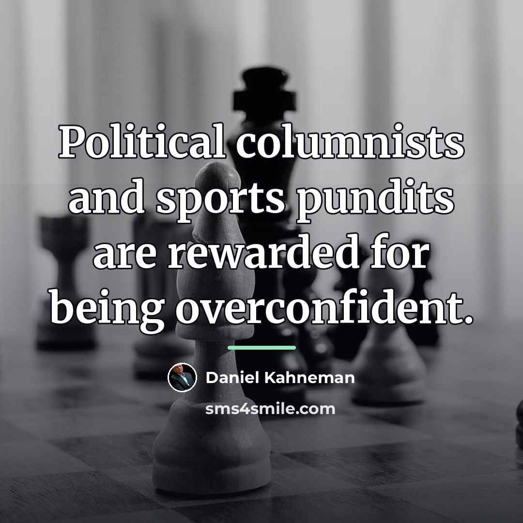 “Political columnists and sports pundits are rewarded for being overconfident.…” quote by Daniel Kahneman