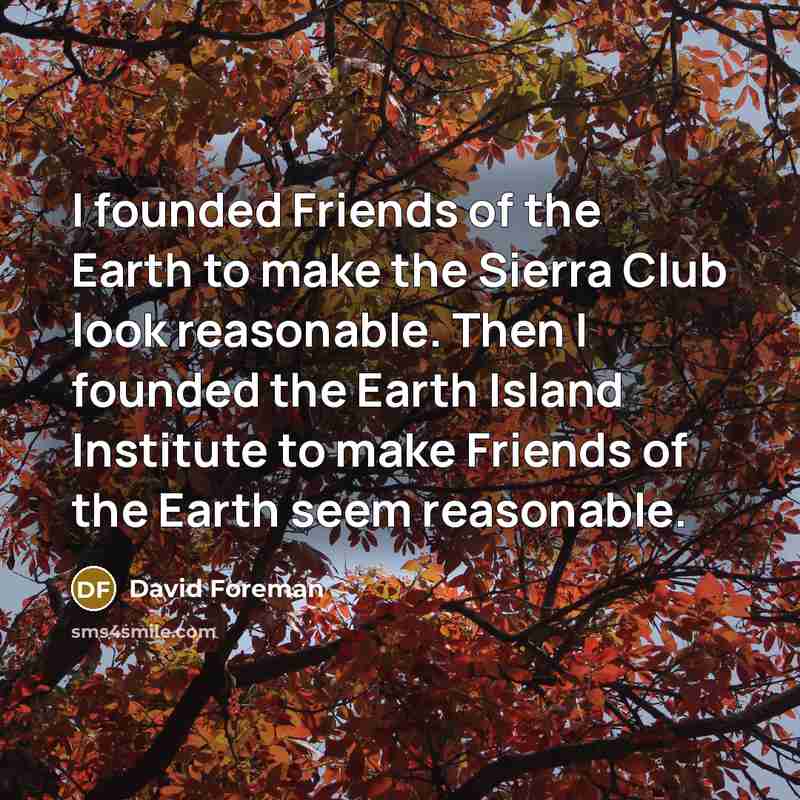 “I founded Friends of the Earth to make the Sierra…” quote by David Foreman