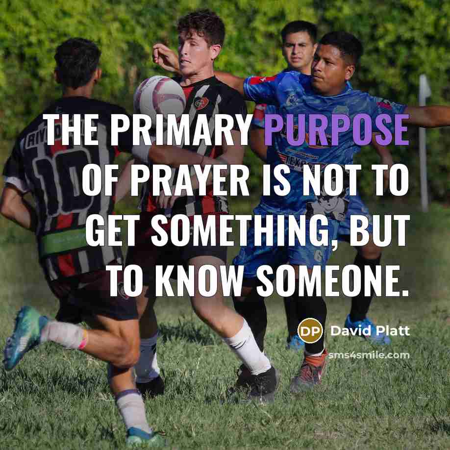 “The primary purpose of prayer is not to get something,…” quote by David Platt