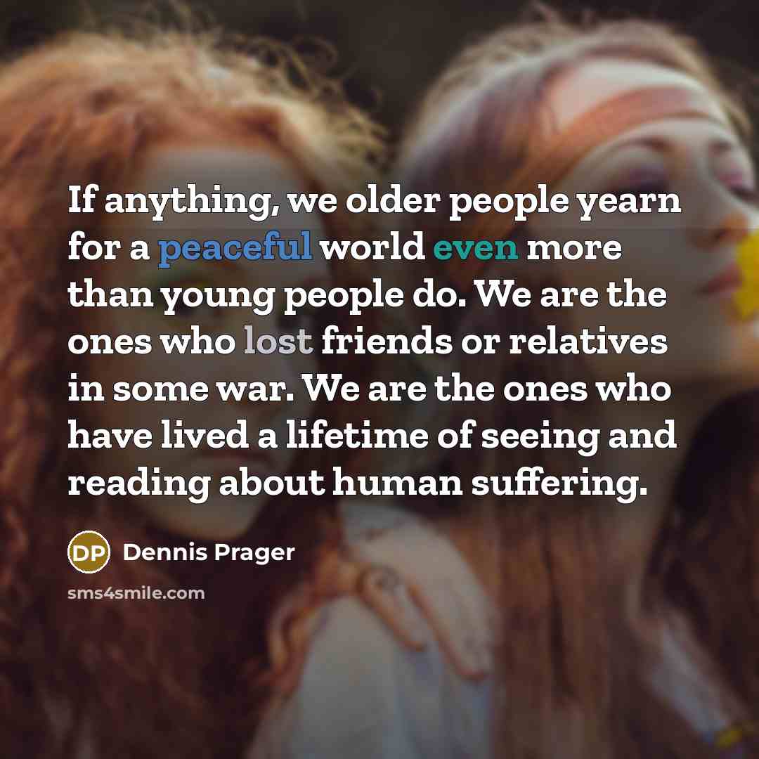 “If anything, we older people yearn for a peaceful world…” quote by Dennis Prager