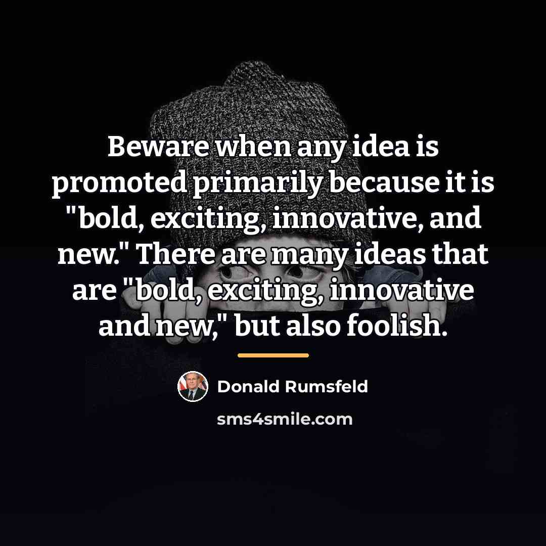 “Beware when any idea is promoted primarily because it is…” quote by Donald Rumsfeld