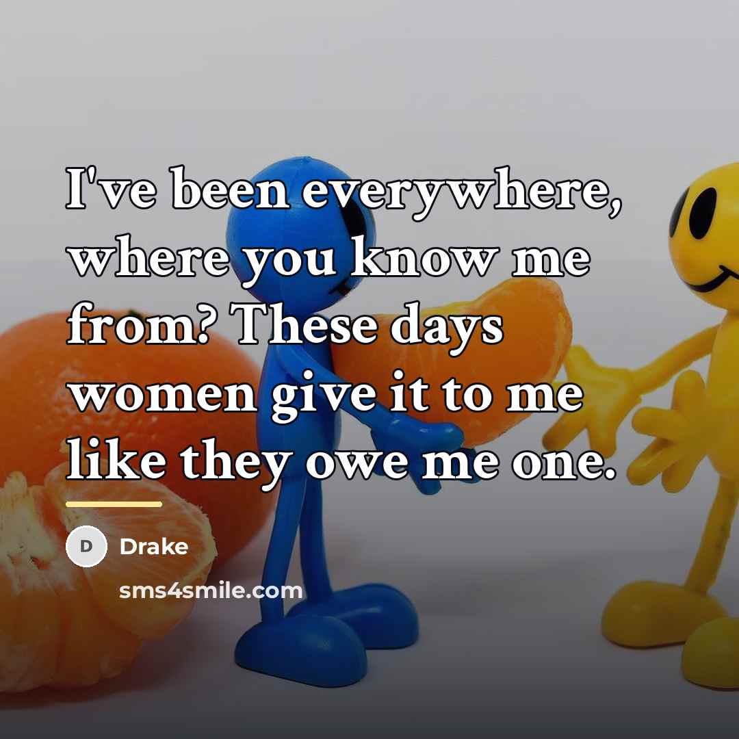 “I've been everywhere, where you know me from? These days…” quote by Drake