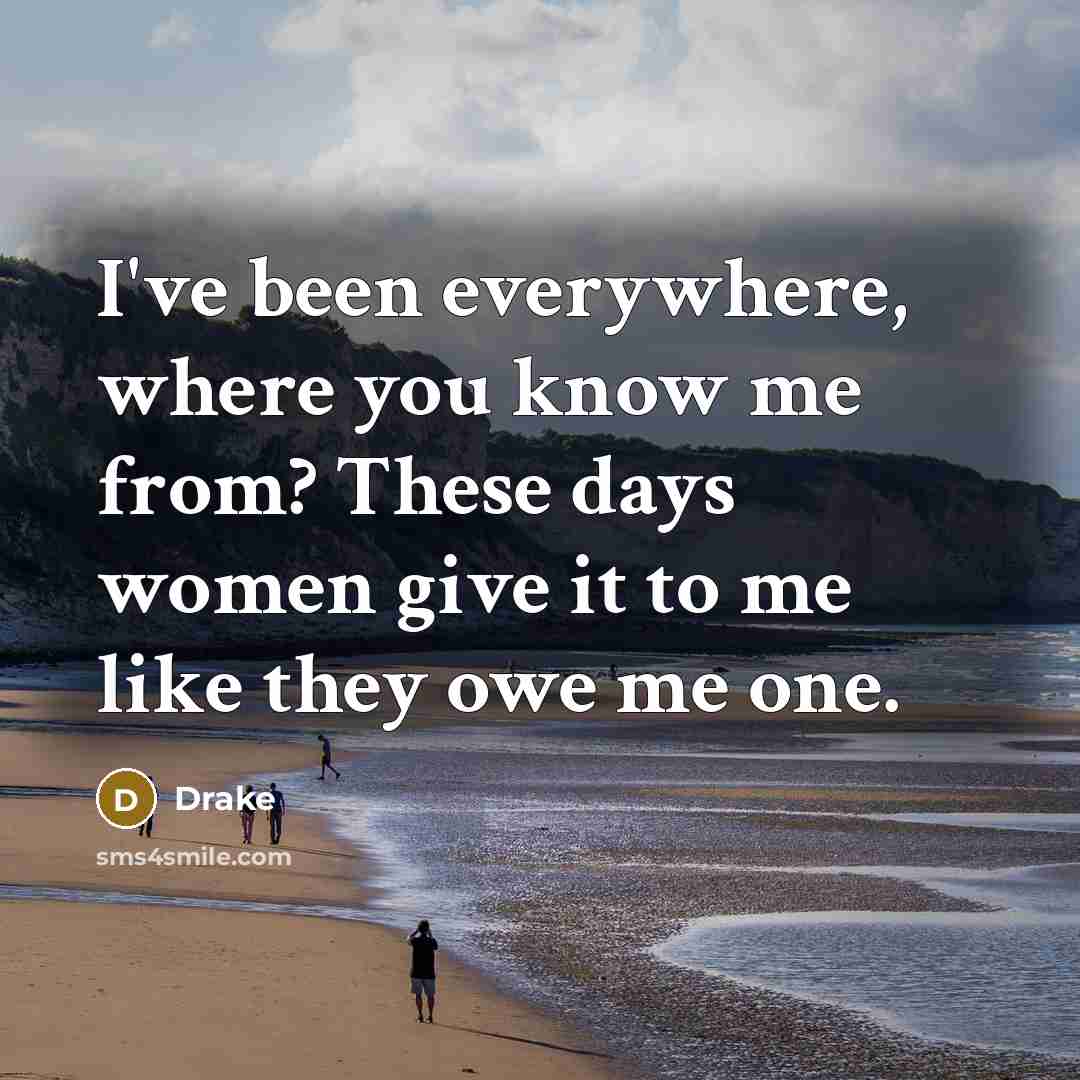 “I've been everywhere, where you know me from? These days women give it to me like they owe me one.” quote by Drake