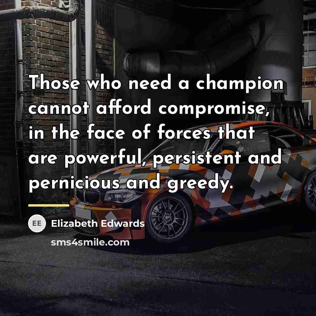 “Those who need a champion cannot afford compromise, in the…” quote by Elizabeth Edwards
