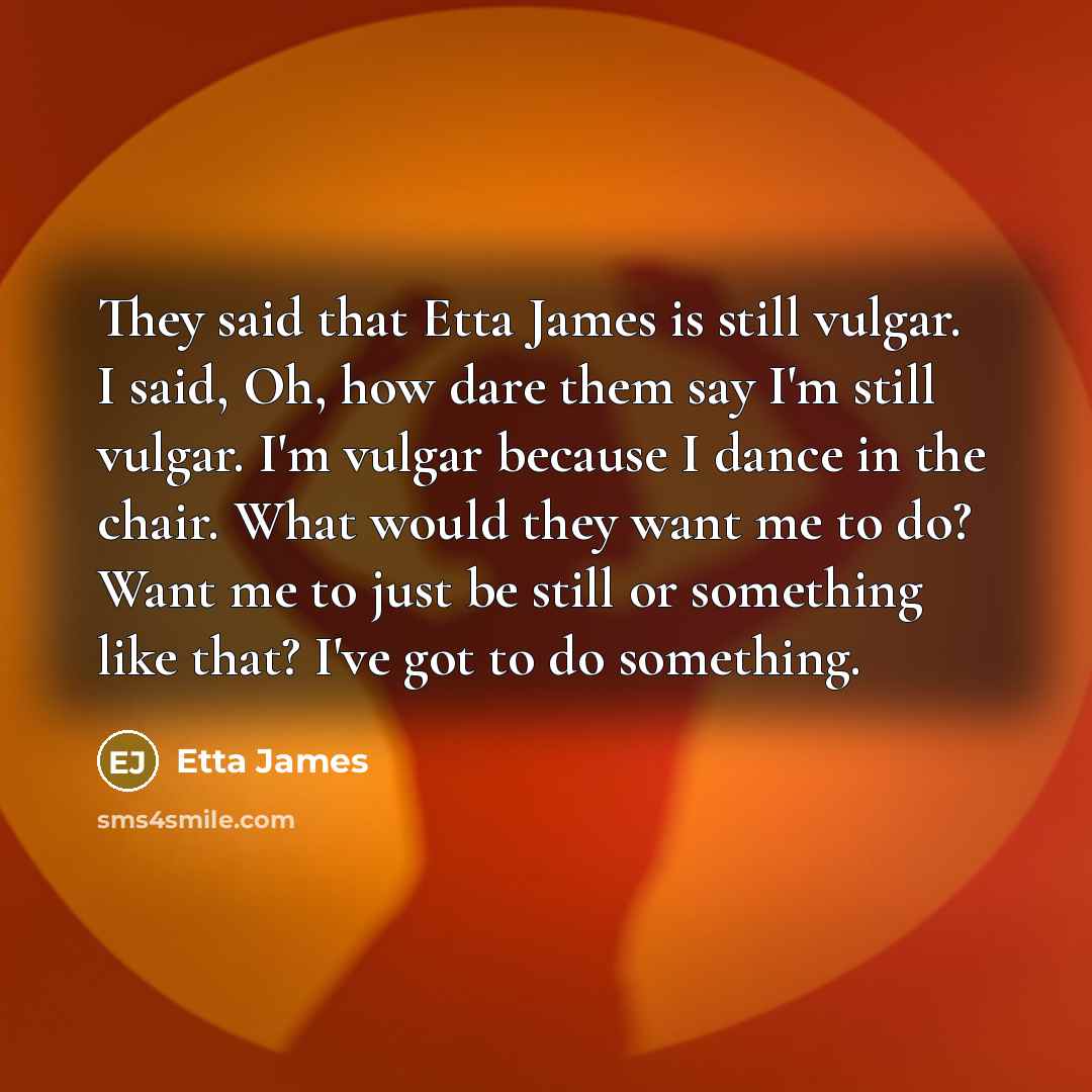 “They said that Etta James is still vulgar. I said,…” quote by Etta James