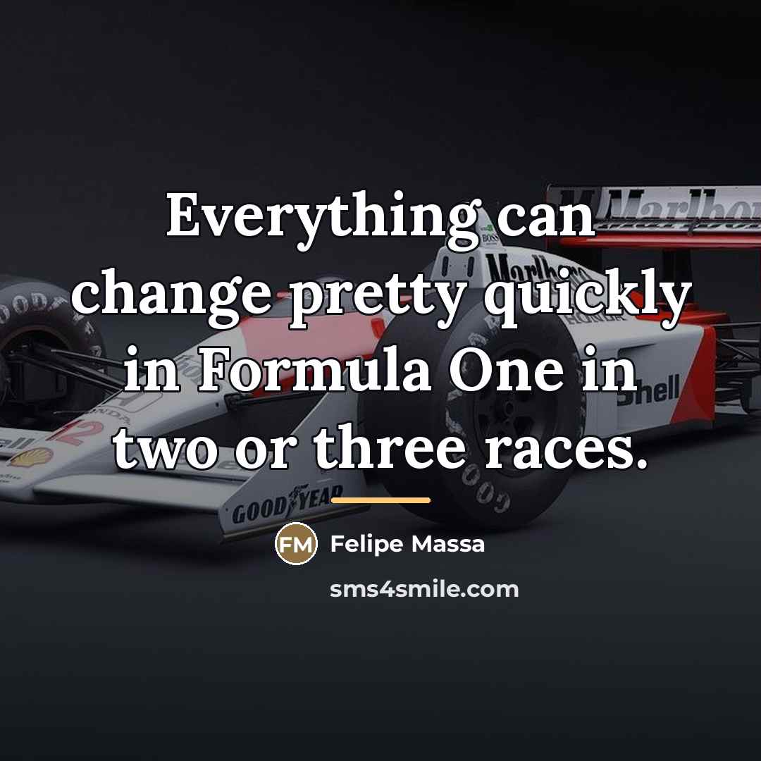 “Everything can change pretty quickly in Formula One in two…” quote by Felipe Massa