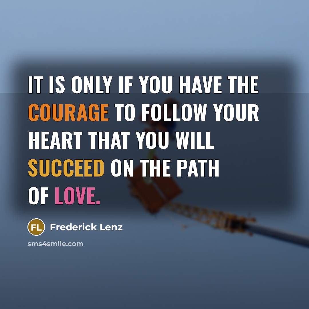 “It is only if you have the courage to follow…” quote by Frederick Lenz