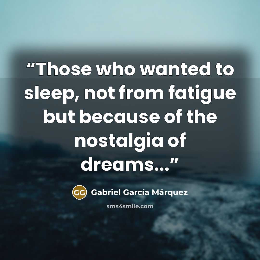 “Those who wanted to sleep, not from fatigue but because of the nostalgia of dreams...” quote by Gabriel García Márquez