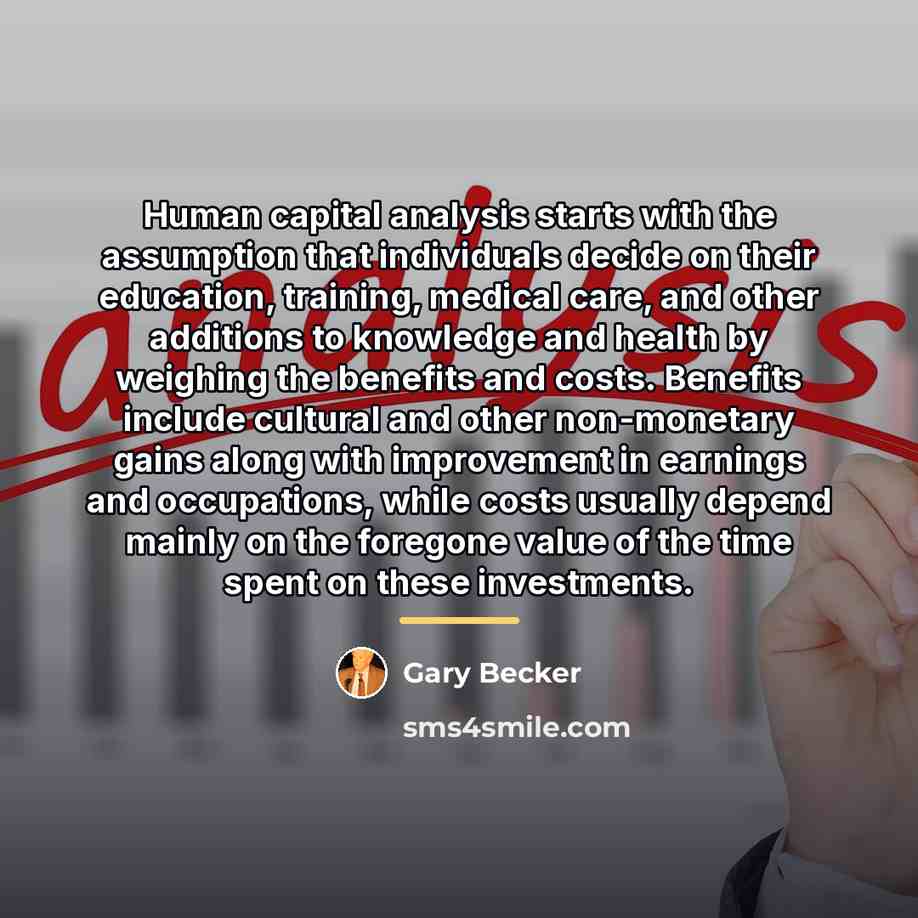 “Human capital analysis starts with the assumption that individuals decide…” quote by Gary Becker