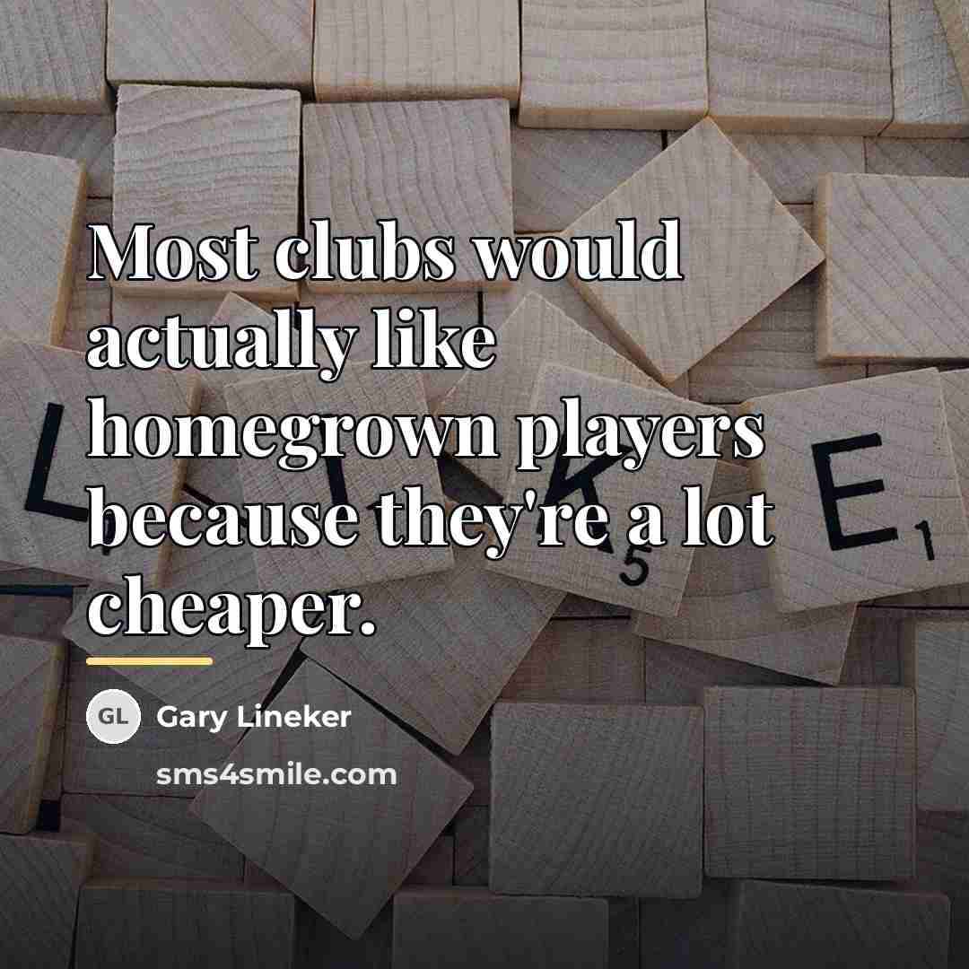 “Most clubs would actually like homegrown players because they're a…” quote by Gary Lineker