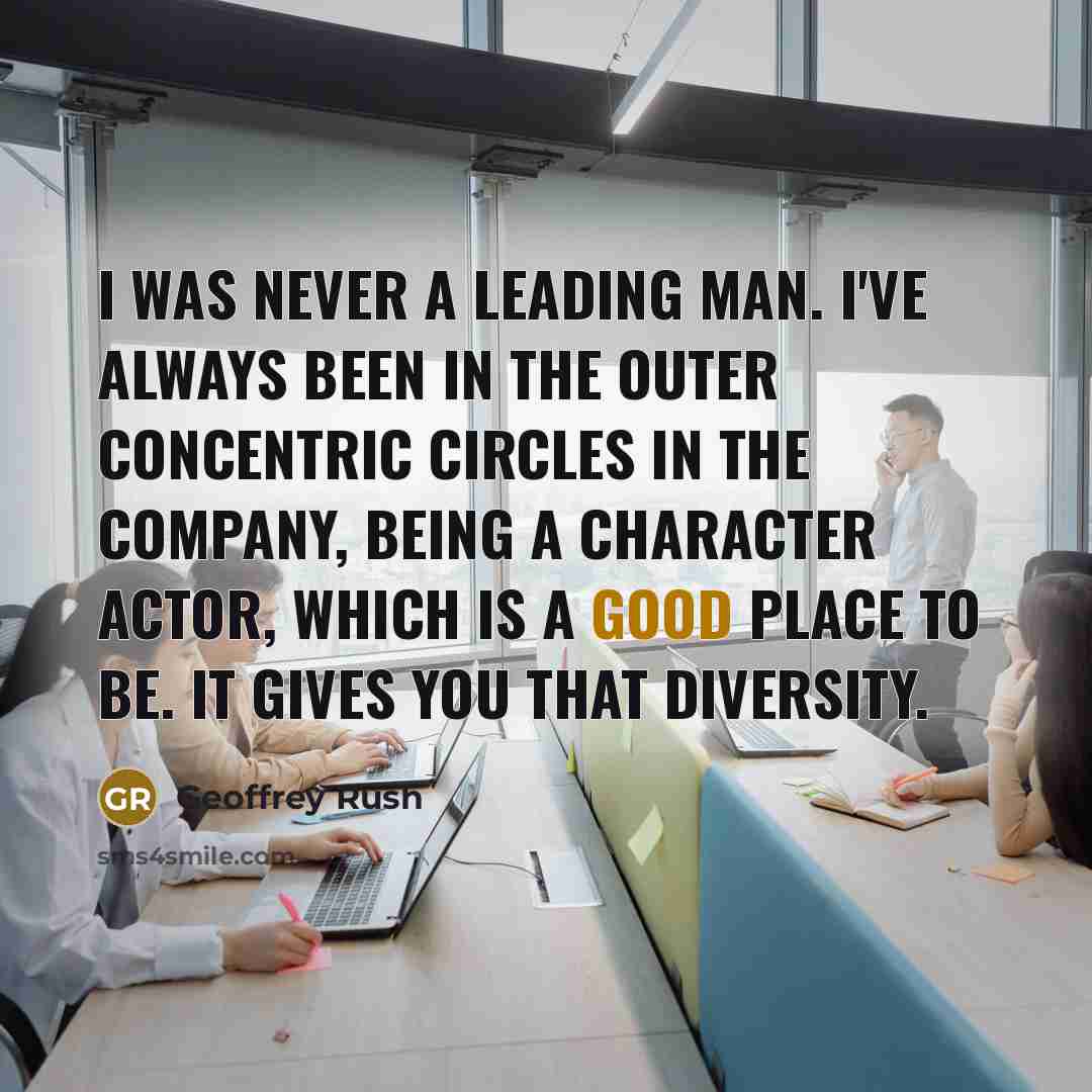“I was never a leading man. I've always been in…” quote by Geoffrey Rush