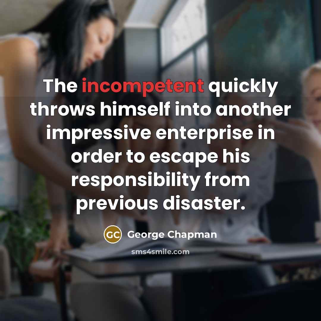 “The incompetent quickly throws himself into another impressive enterprise in…” quote by George Chapman