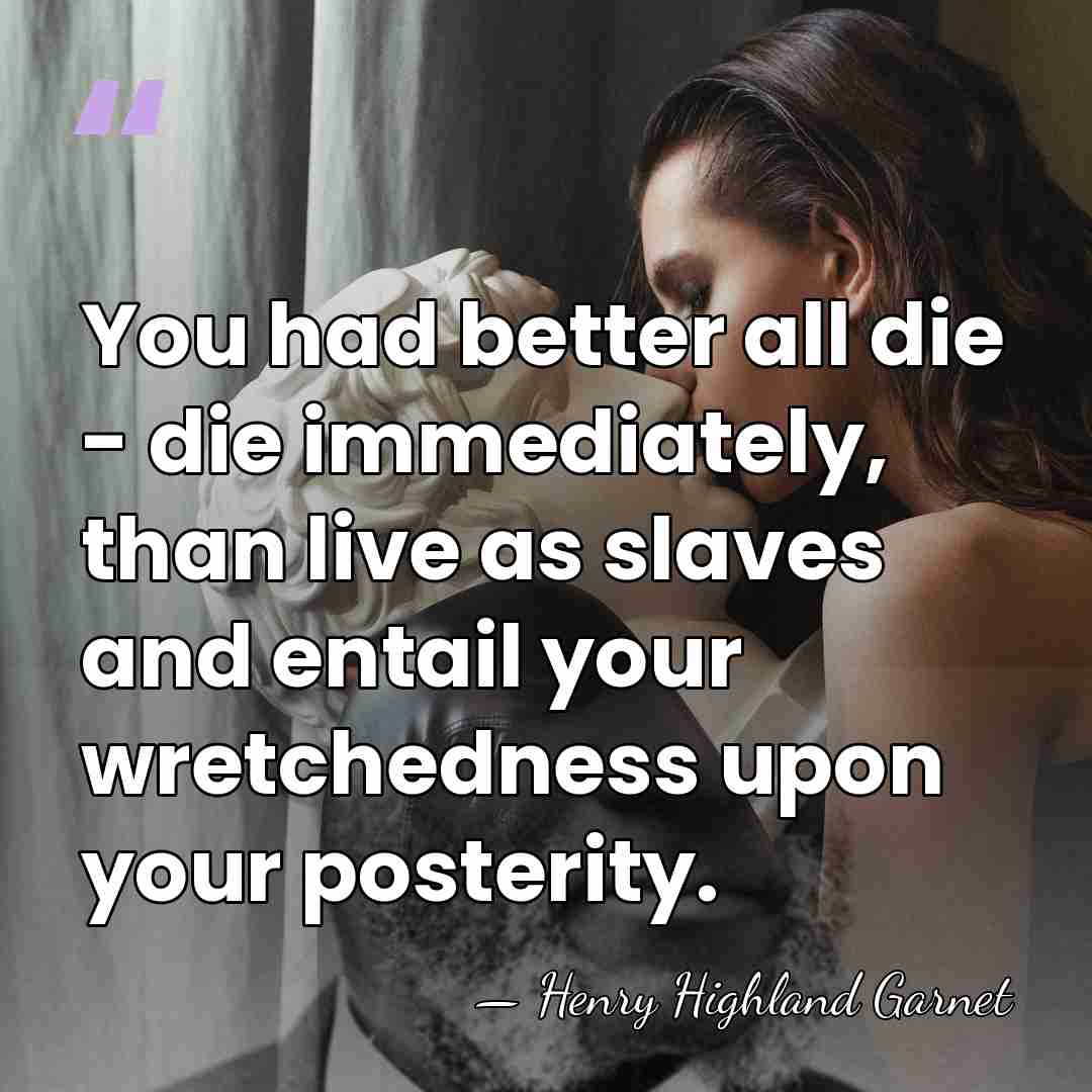 You had better all die - die immediately, than live as slaves&hellip; - Henry Highland Garnet
