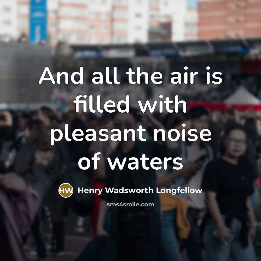 “And all the air is filled with pleasant noise of…” quote by Henry Wadsworth Longfellow