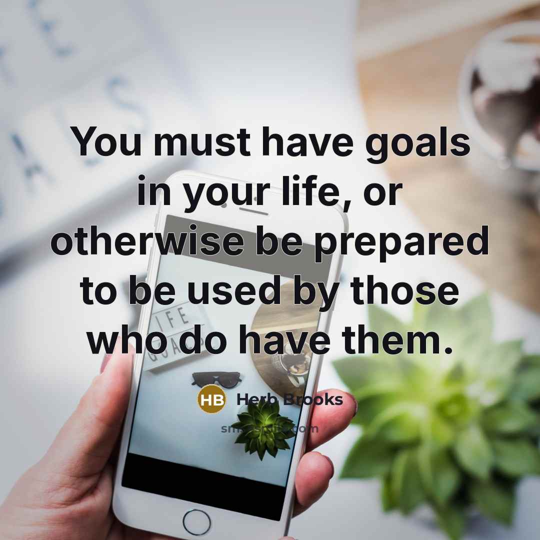 “You must have goals in your life, or otherwise be…” quote by Herb Brooks
