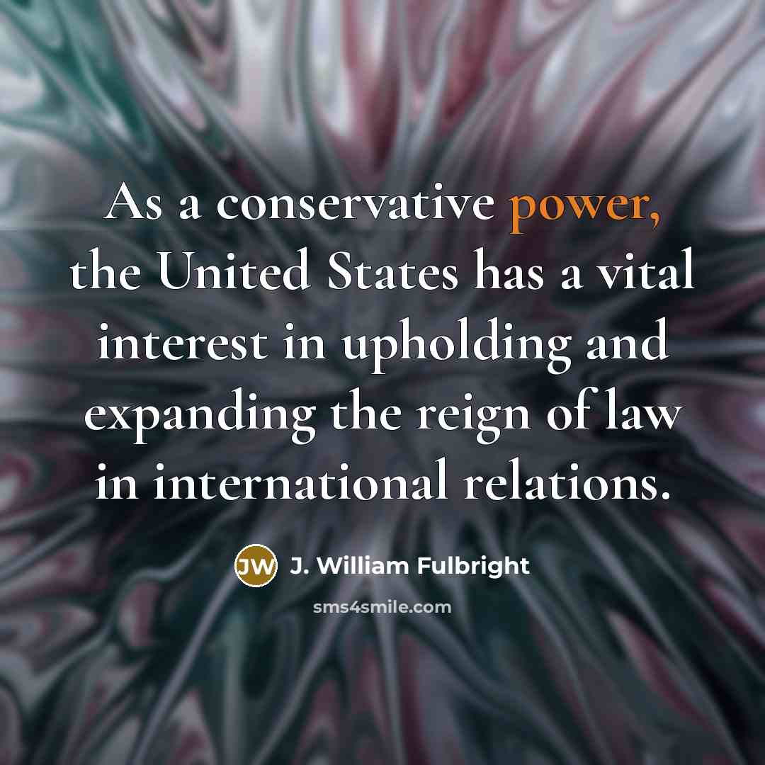 “As a conservative power, the United States has a vital…” quote by J. William Fulbright