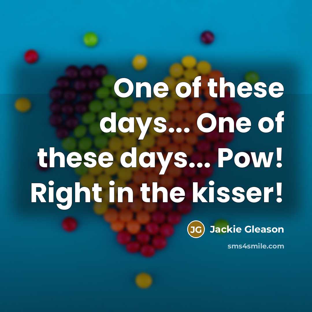 “One of these days... One of these days... Pow! Right in the kisser!” quote by Jackie Gleason