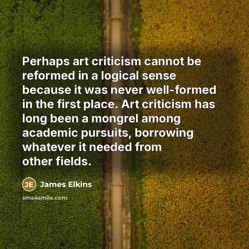 “Perhaps art criticism cannot be reformed in a logical sense…” quote by James Elkins