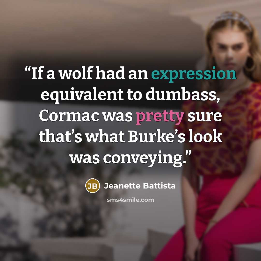 “If a wolf had an expression equivalent to dumbass, Cormac was pretty sure that’s what Burke’s look was conveying.” quote by Jeanette Battista
