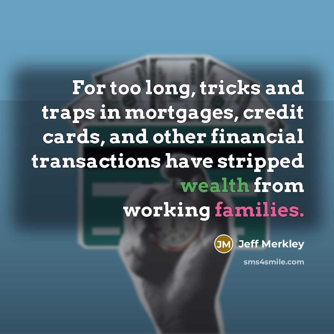 “For too long, tricks and traps in mortgages, credit cards,…” quote by Jeff Merkley