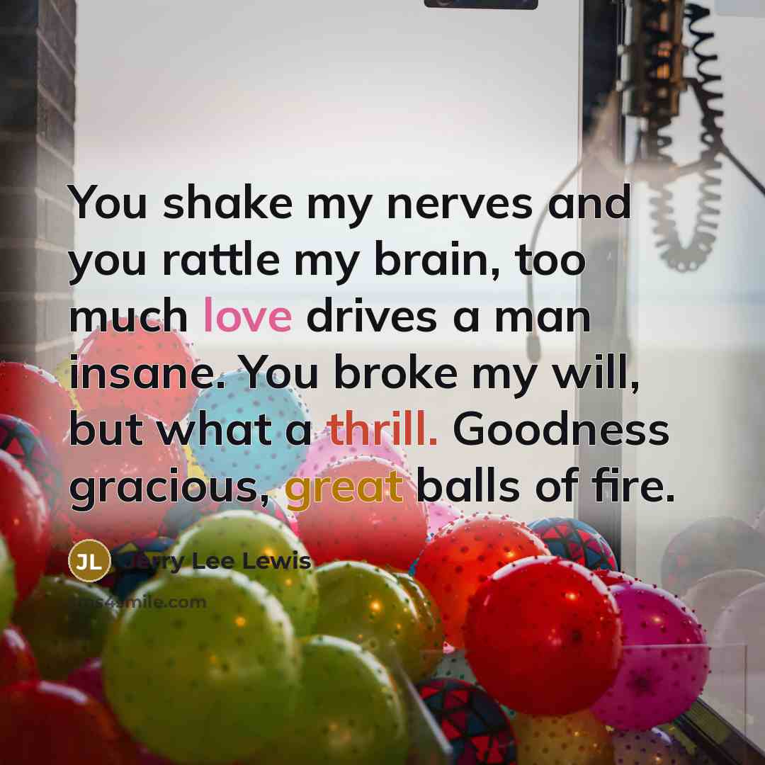 “You shake my nerves and you rattle my brain, too…” quote by Jerry Lee Lewis
