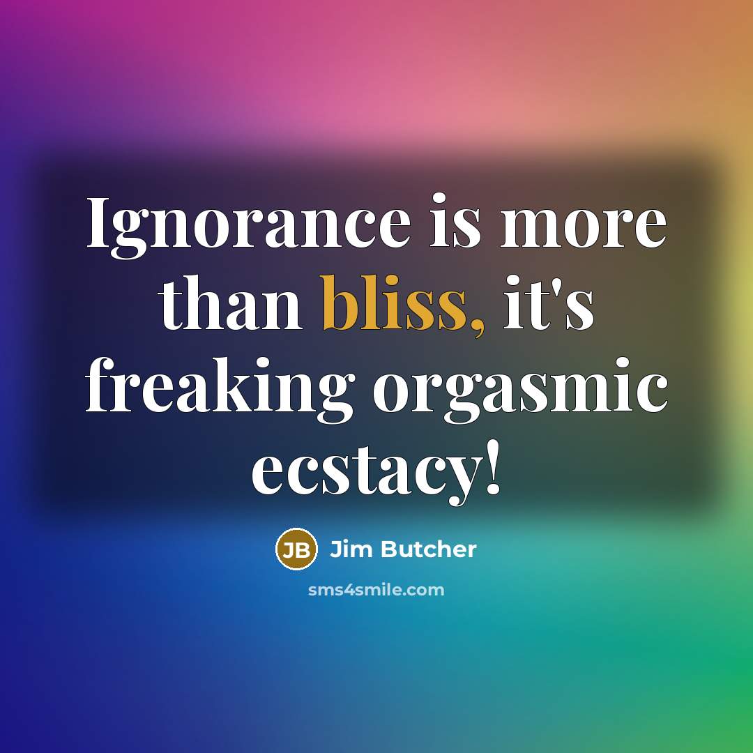 “Ignorance is more than bliss, it's freaking orgasmic ecstacy!…” quote by Jim Butcher