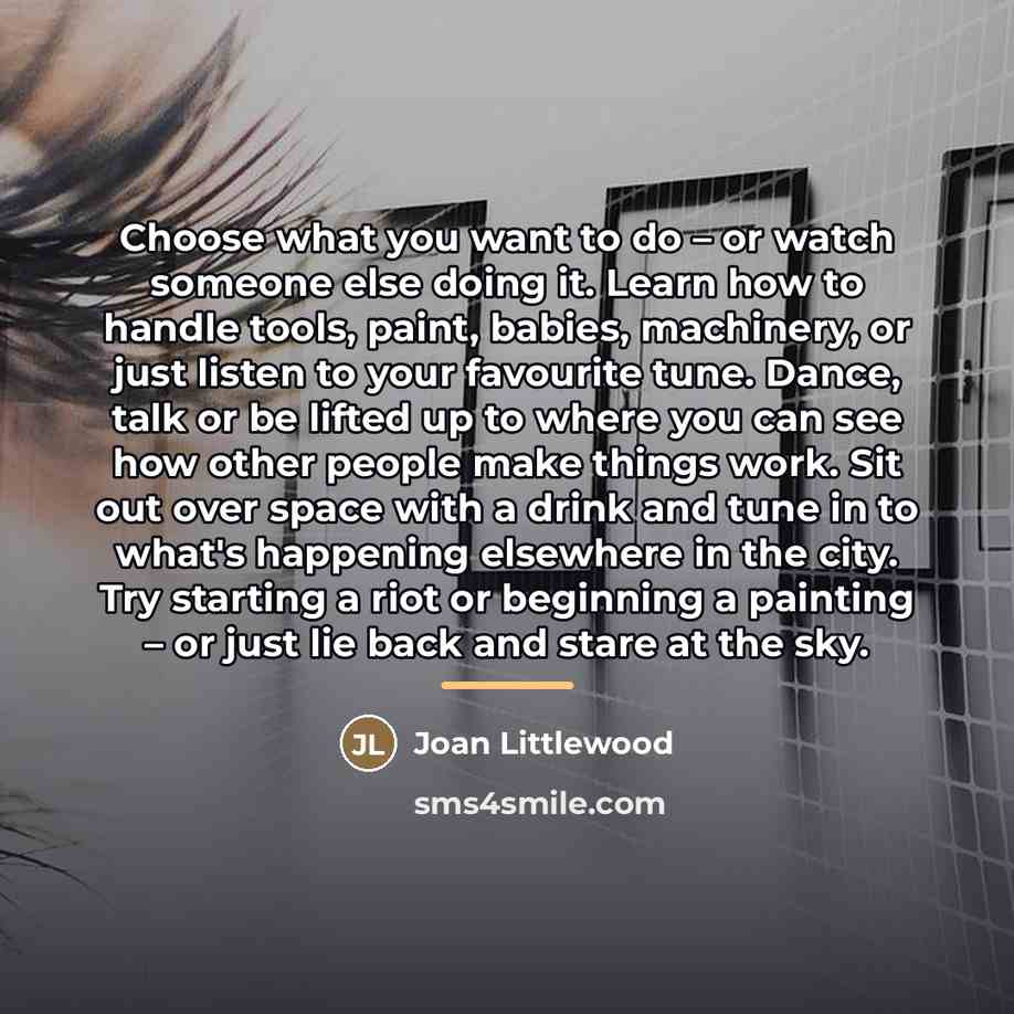 “Choose what you want to do – or watch someone…” quote by Joan Littlewood
