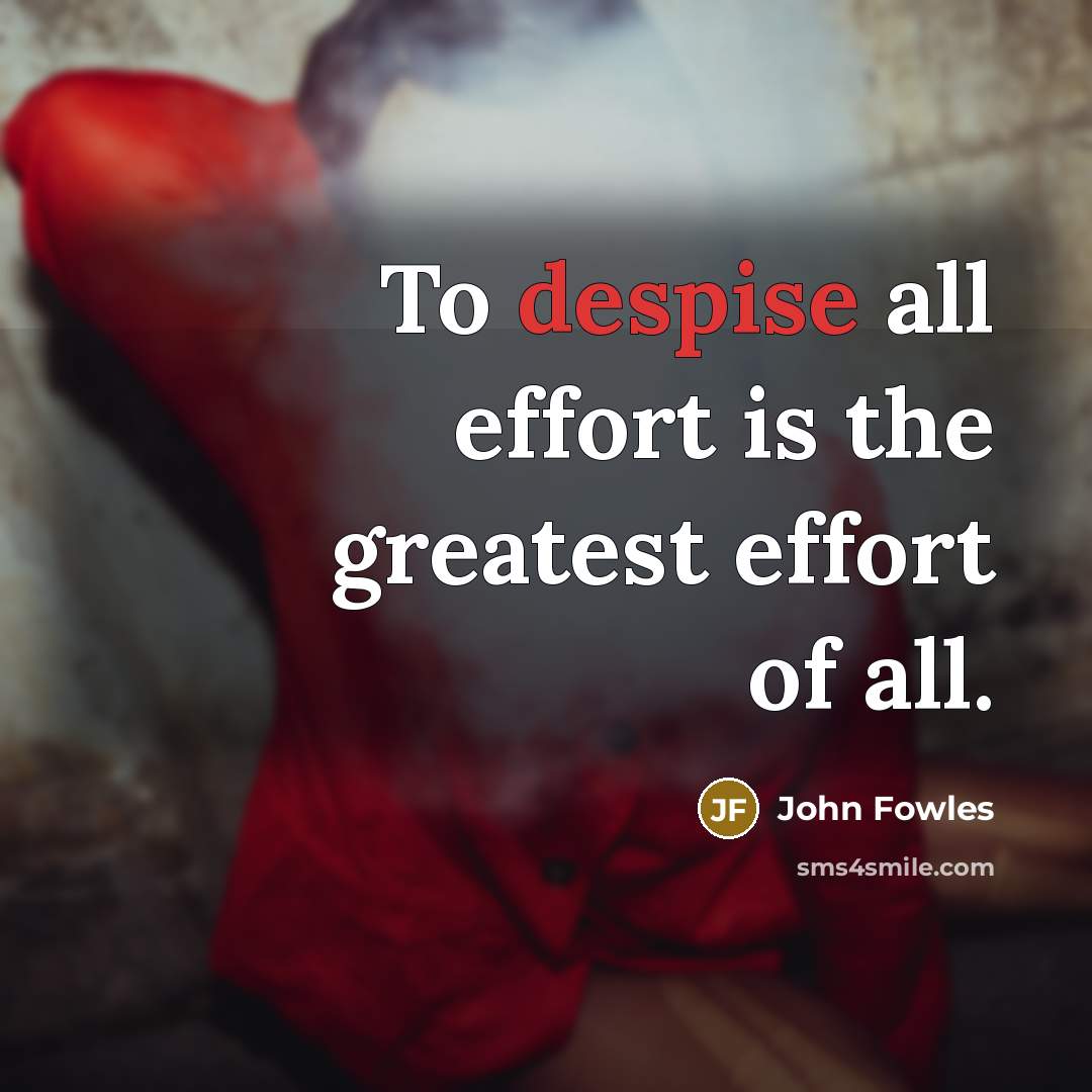 “To despise all effort is the greatest effort of all.…” quote by John Fowles