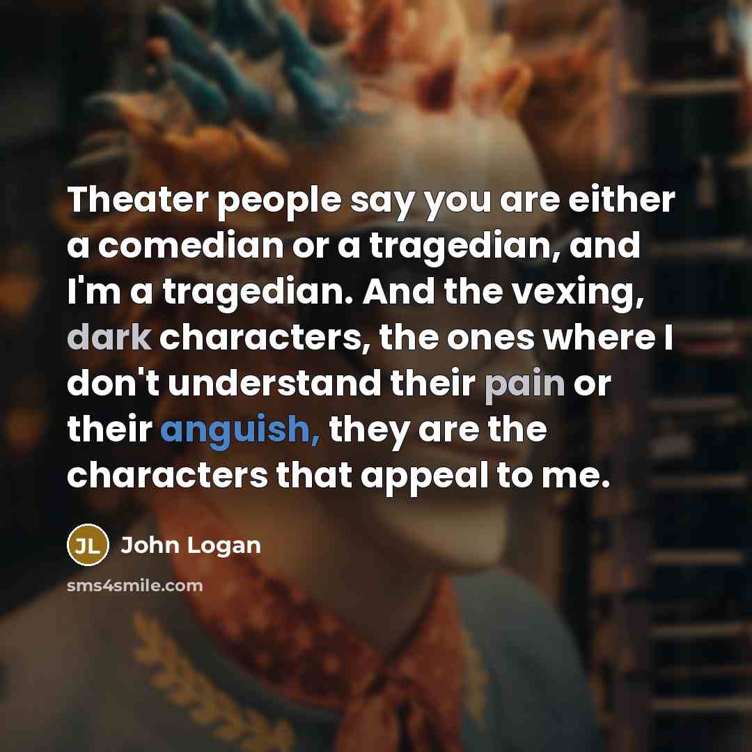 “Theater people say you are either a comedian or a…” quote by John Logan