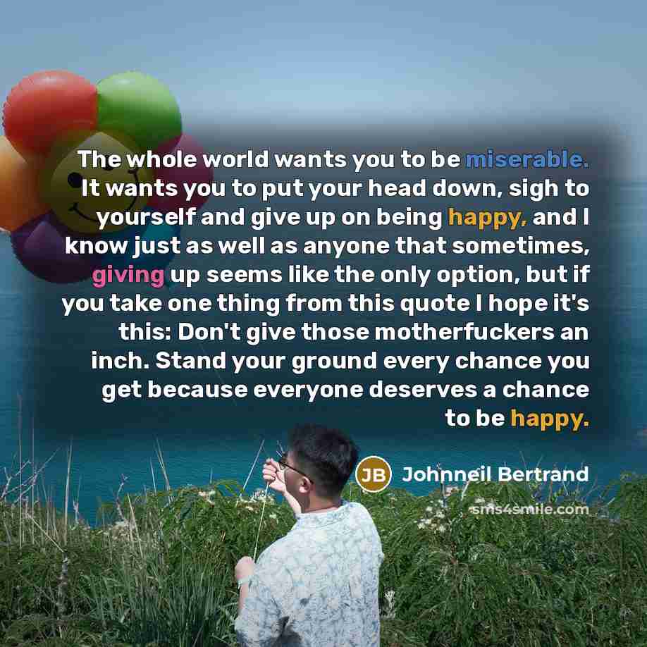 “The whole world wants you to be miserable. It wants…” quote by Johnneil Bertrand