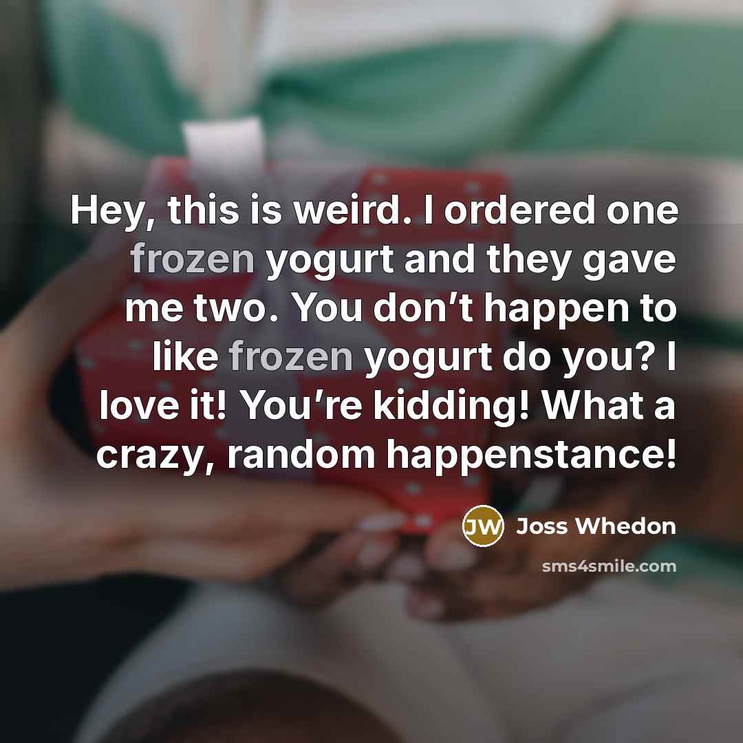 “Hey, this is weird. I ordered one frozen yogurt and…” quote by Joss Whedon