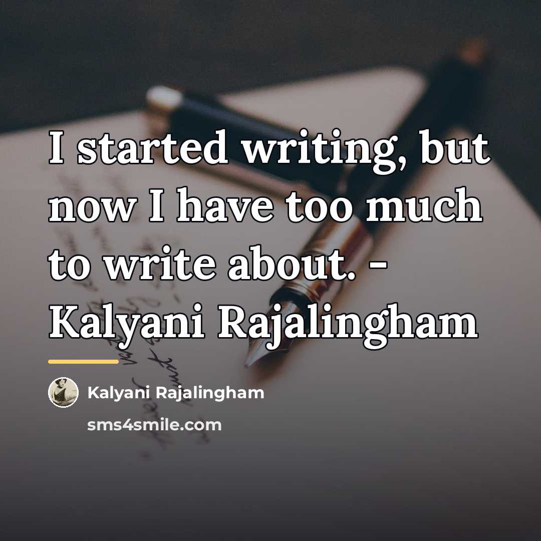 “I started writing, but now I have too much to…” quote by Kalyani Rajalingham
