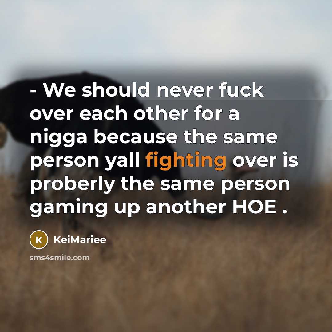 “- We should never fuck over each other for a nigga because the same person yall fighting over is proberly the same person gaming up another HOE .” quote by KeiMariee