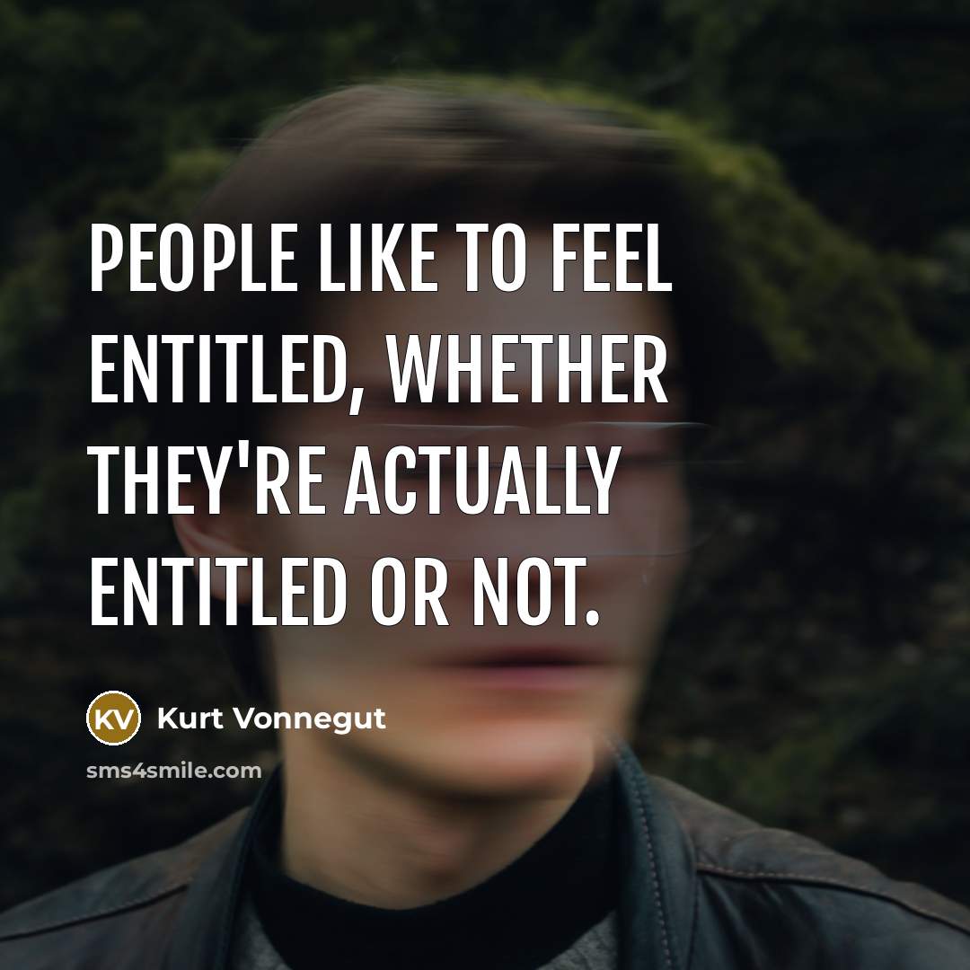 “People like to feel entitled, whether they're actually entitled or…” quote by Kurt Vonnegut
