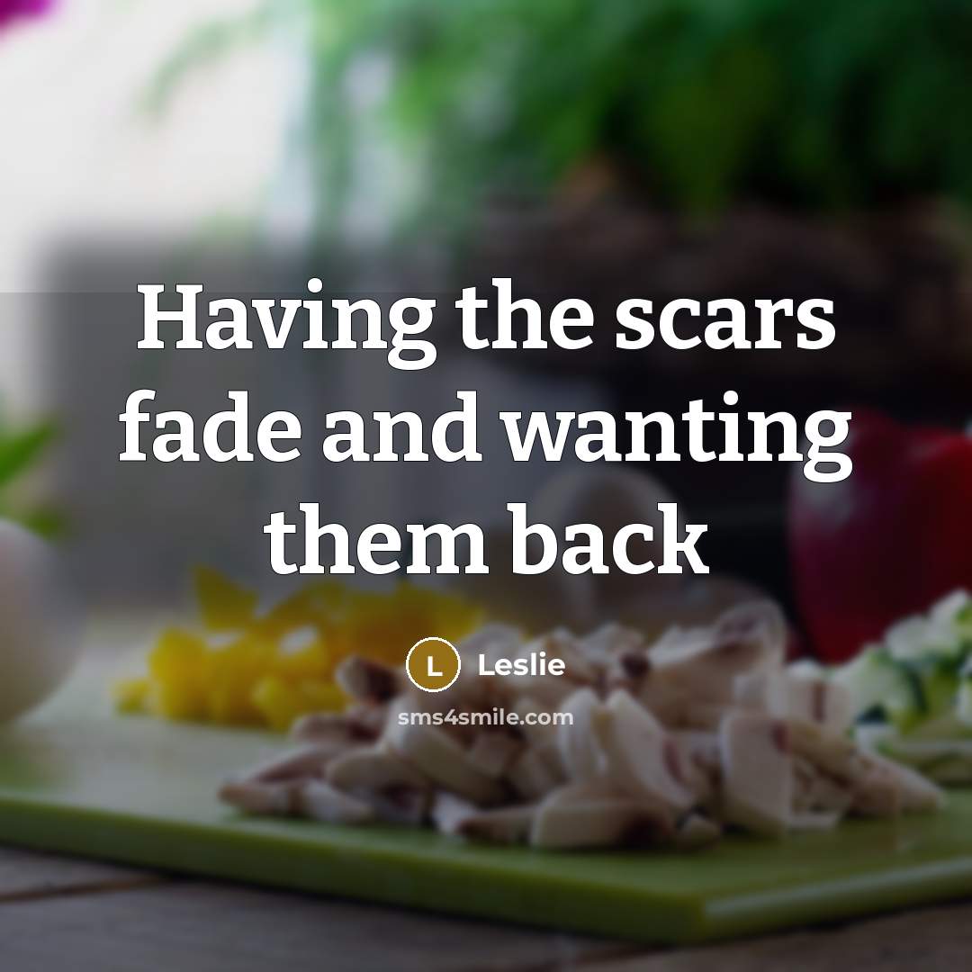“Having the scars fade and wanting them back…” quote by Leslie