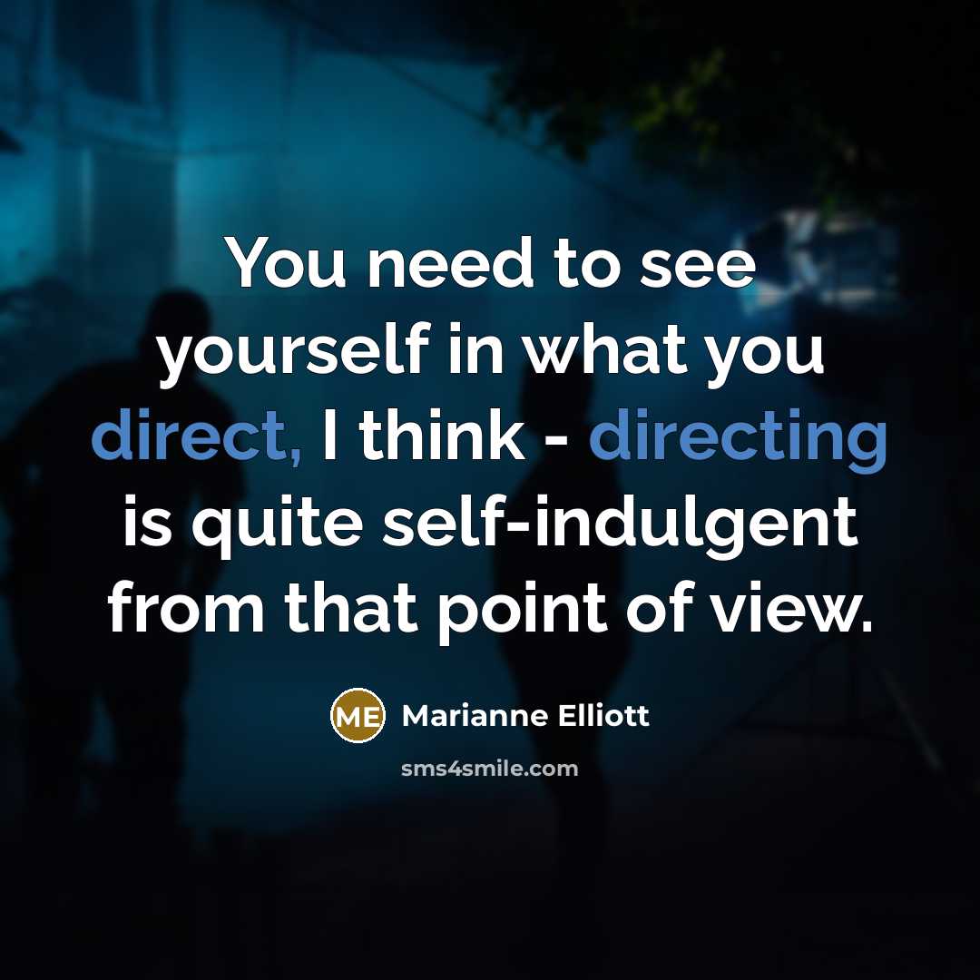 “You need to see yourself in what you direct, I think - directing is quite self-indulgent from that point of view.” quote by Marianne Elliott