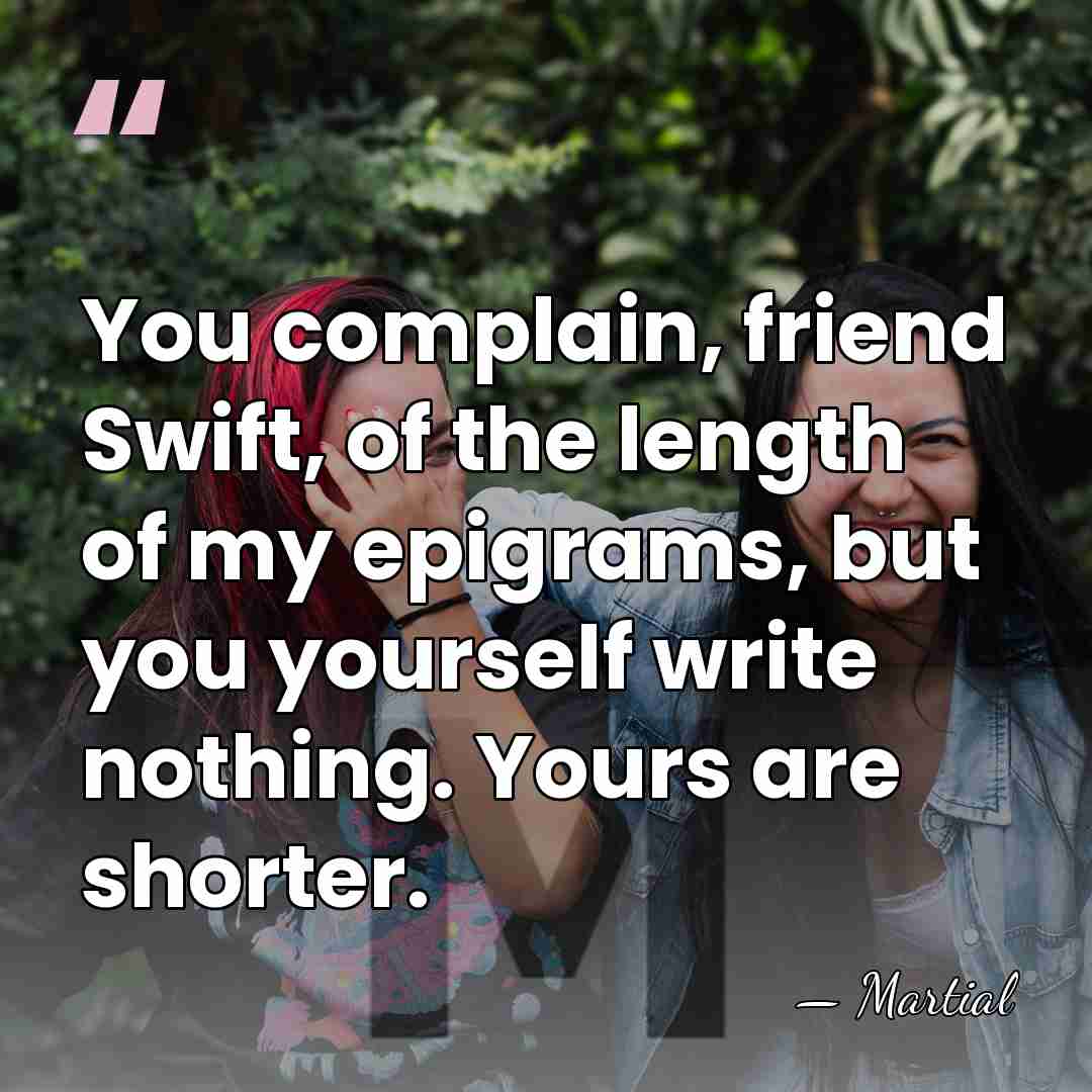 You complain, friend Swift, of the length of my epigrams, but you&hellip; - Martial