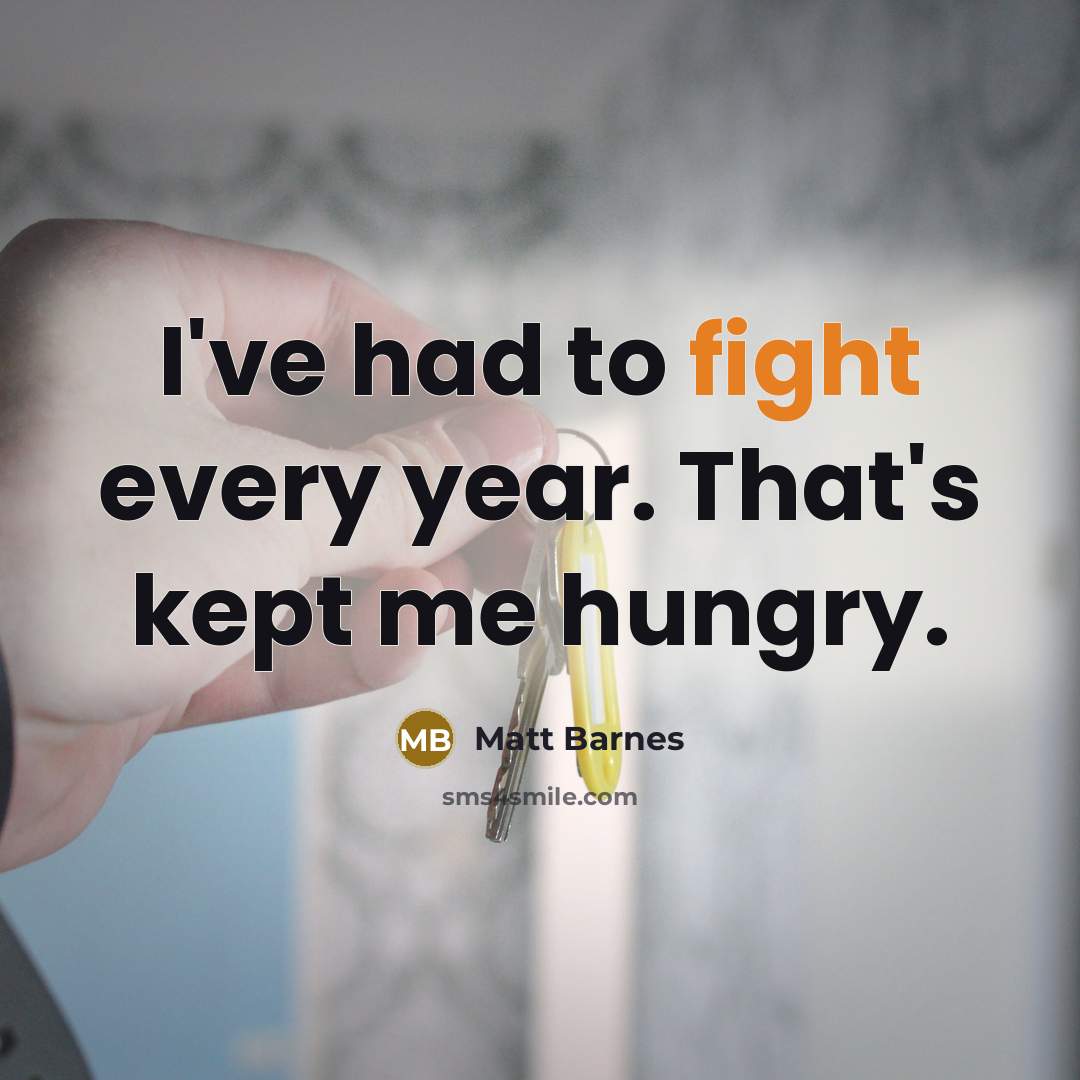 “I've had to fight every year. That's kept me hungry.…” quote by Matt Barnes