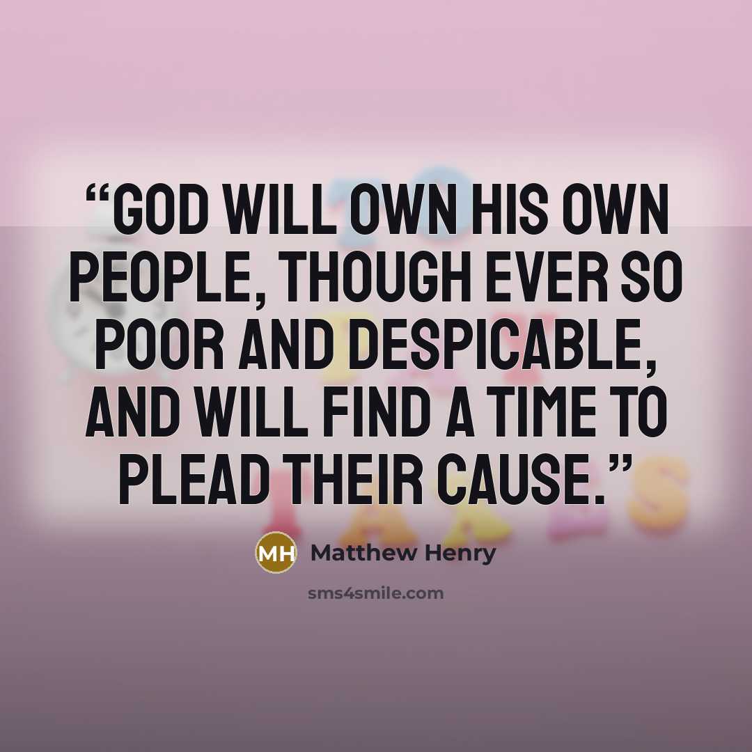 “God will own his own people, though ever so poor and despicable, and will find a time to plead their cause.” quote by Matthew Henry