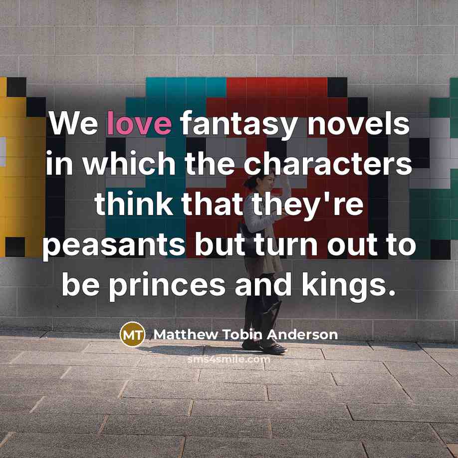 “We love fantasy novels in which the characters think that…” quote by Matthew Tobin Anderson