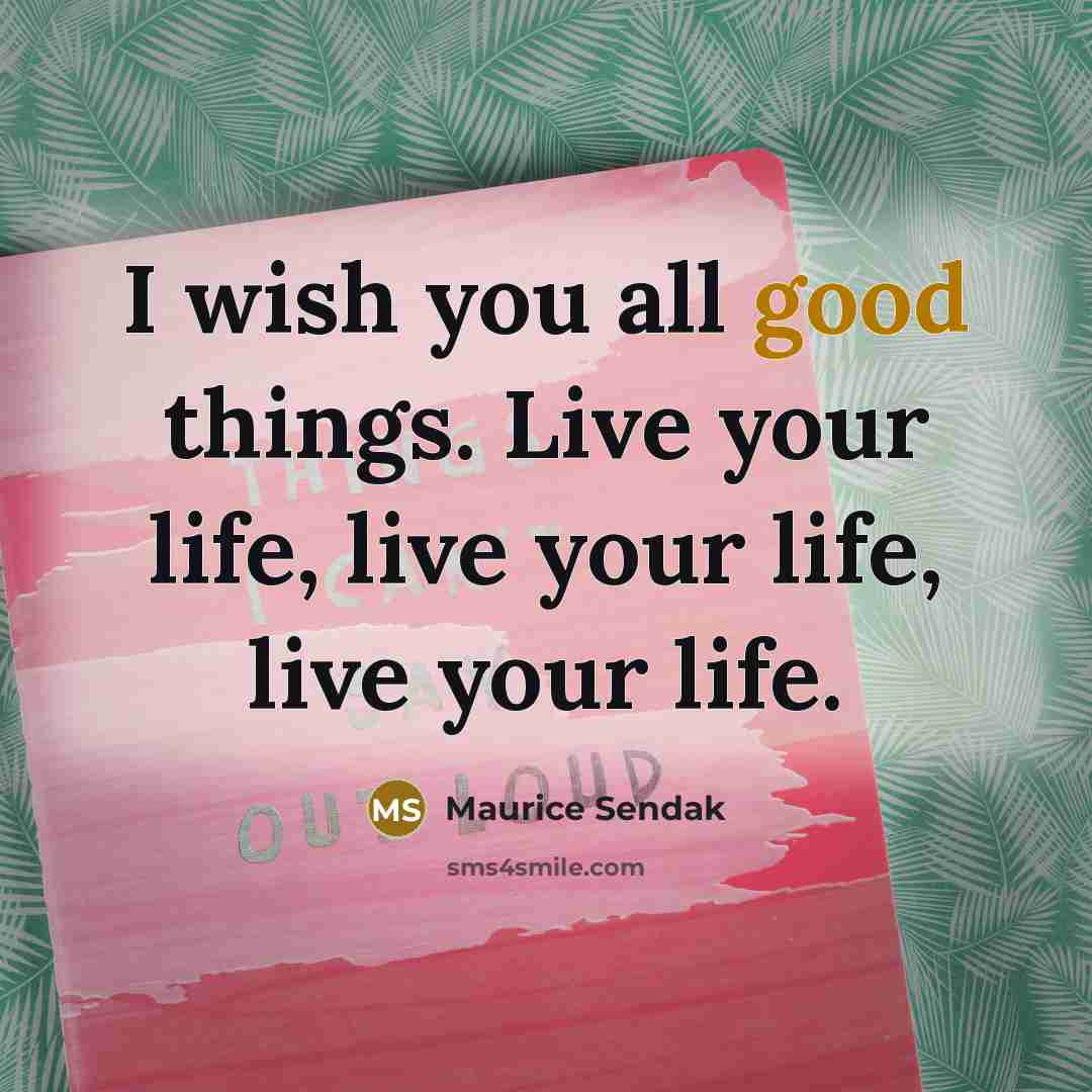 “I wish you all good things. Live your life, live…” quote by Maurice Sendak
