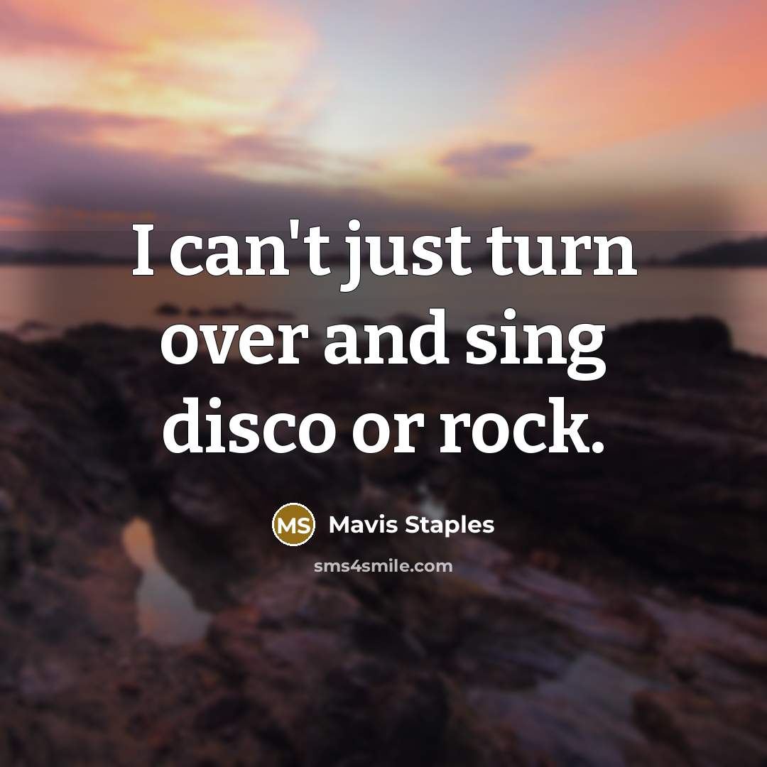 “I can't just turn over and sing disco or rock.…” quote by Mavis Staples