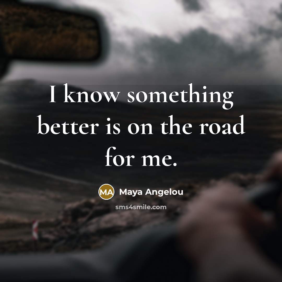 “I know something better is on the road for me.…” quote by Maya Angelou
