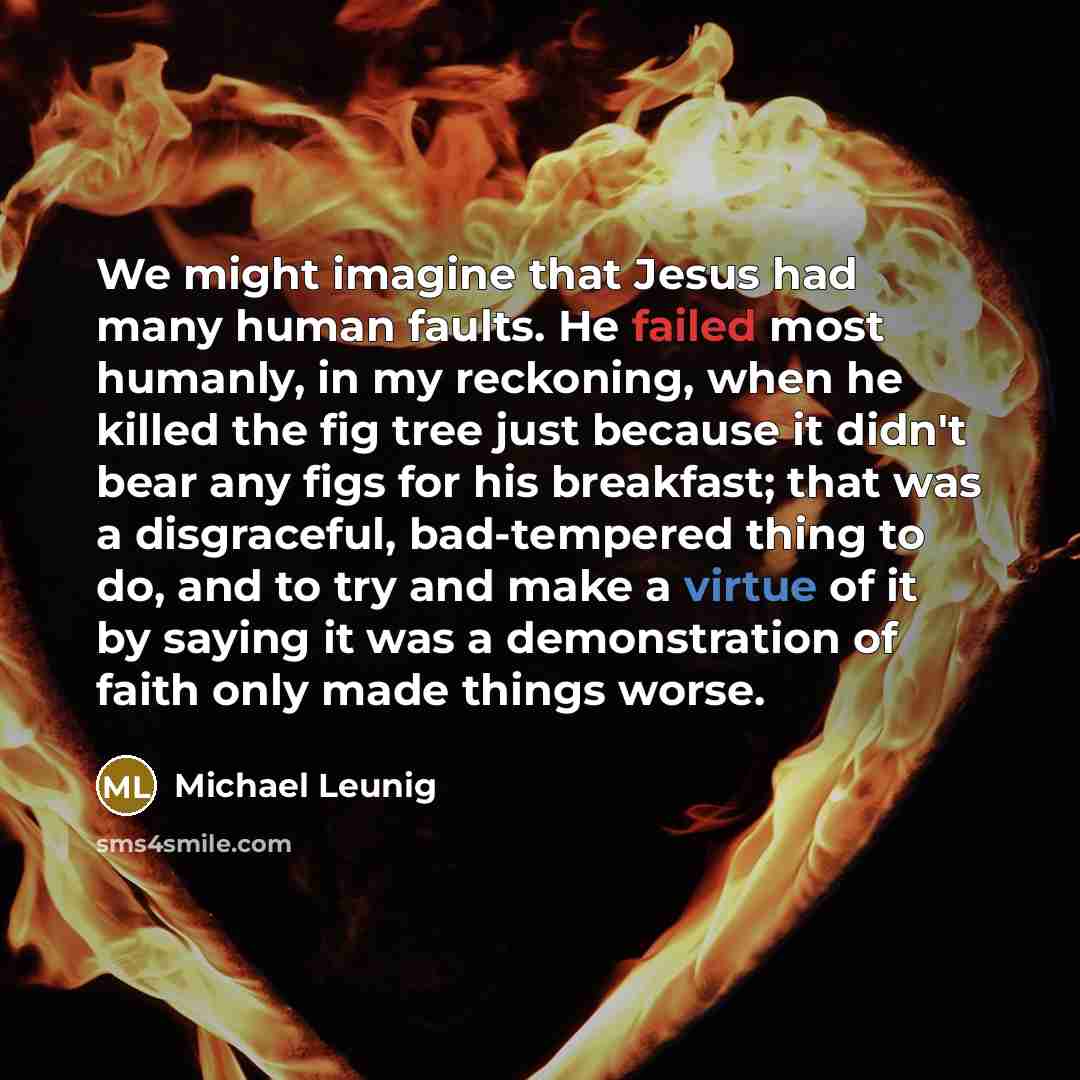 “We might imagine that Jesus had many human faults. He…” quote by Michael Leunig